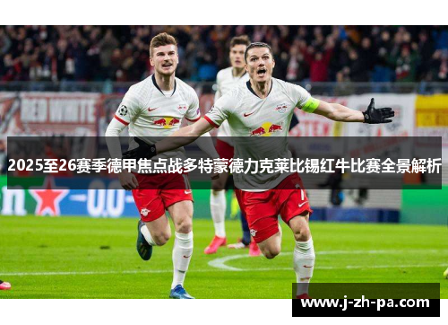 2025至26赛季德甲焦点战多特蒙德力克莱比锡红牛比赛全景解析 2025至26赛季德甲焦点战多特蒙德力克莱比锡红牛比赛全景解析