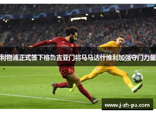 利物浦正式签下格鲁吉亚门将马马达什维利加强守门力量 利物浦正式签下格鲁吉亚门将马马达什维利加强守门力量
