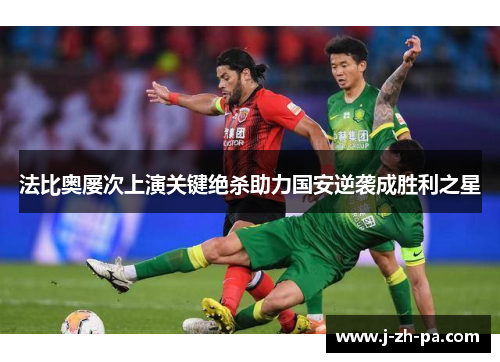 法比奥屡次上演关键绝杀助力国安逆袭成胜利之星 法比奥屡次上演关键绝杀助力国安逆袭成胜利之星