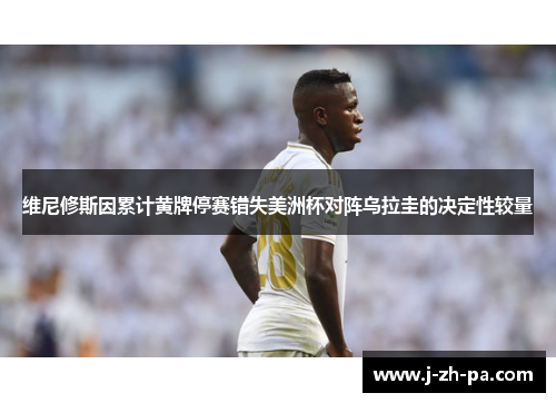 维尼修斯因累计黄牌停赛错失美洲杯对阵乌拉圭的决定性较量 维尼修斯因累计黄牌停赛错失美洲杯对阵乌拉圭的决定性较量