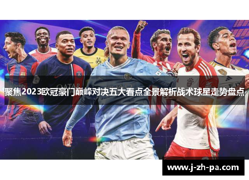 聚焦2023欧冠豪门巅峰对决五大看点全景解析战术球星走势盘点 聚焦2023欧冠豪门巅峰对决五大看点全景解析战术球星走势盘点