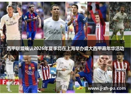 西甲联盟确认2026年夏季将在上海举办盛大西甲嘉年华活动 西甲联盟确认2026年夏季将在上海举办盛大西甲嘉年华活动