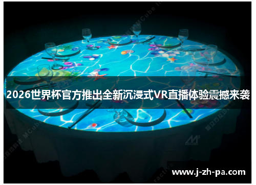 2026世界杯官方推出全新沉浸式VR直播体验震撼来袭 2026世界杯官方推出全新沉浸式VR直播体验震撼来袭