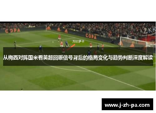 从梅西对阵国米看英超回暖信号背后的格局变化与趋势判断深度解读 从梅西对阵国米看英超回暖信号背后的格局变化与趋势判断深度解读