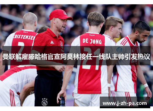 曼联解雇滕哈格官宣阿莫林接任一线队主帅引发热议 曼联解雇滕哈格官宣阿莫林接任一线队主帅引发热议