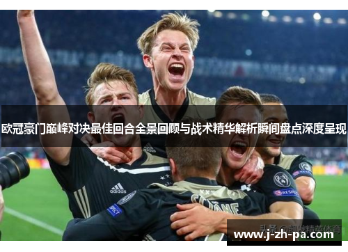 欧冠豪门巅峰对决最佳回合全景回顾与战术精华解析瞬间盘点深度呈现 欧冠豪门巅峰对决最佳回合全景回顾与战术精华解析瞬间盘点深度呈现